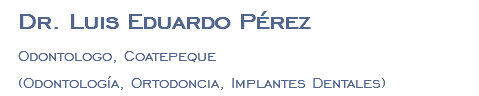 Dr. Luis Eduardo Pérez Odontologo, Coatepeque (Odontología, Ortodoncia, Implantes Dentales)