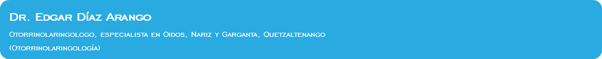  Dr. Edgar Díaz Arango Otorrinolaringologo, especialista en Oidos, Nariz y Garganta, Quetzaltenango (Otorrinolaringología)