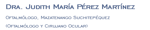 Dra. Judith María Pérez Martínez Oftalmólogo, Mazatenango Suchitepéquez (Oftalmólogo y Cirujano Ocular)