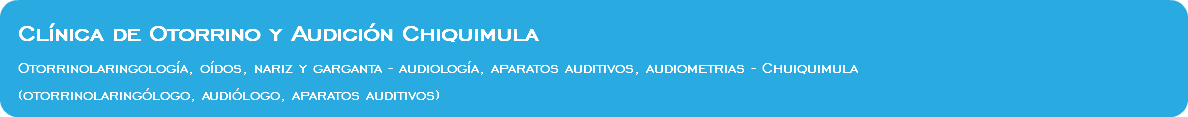  Clínica de Otorrino y Audición Chiquimula Otorrinolaringología, oídos, nariz y garganta - audiología, aparatos auditivos, audiometrias - Chuiquimula (otorrinolaringólogo, audiólogo, aparatos auditivos)