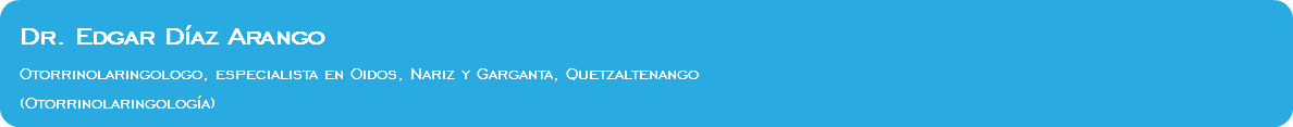 Dr. Edgar Díaz Arango Otorrinolaringologo, especialista en Oidos, Nariz y Garganta, Quetzaltenango (Otorrinolaringología)